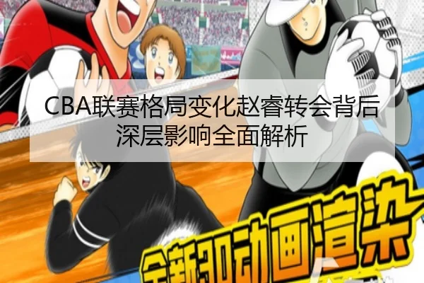 CBA联赛格局变化赵睿转会背后深层影响全面解析