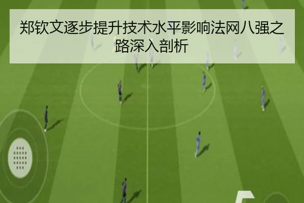 郑钦文逐步提升技术水平影响法网八强之路深入剖析